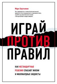 Обложка книги «Играй против правил. Как нестандартные решения спасают жизни и миллиардные бюджеты»