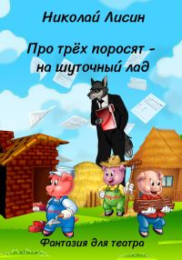 Обложка книги «Про Трёх поросят – на шуточный лад. Фантазия для театра [СИ]»