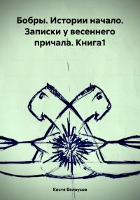 Обложка книги «Бобры. Истории начало. Записки у весеннего причала. Книга1»