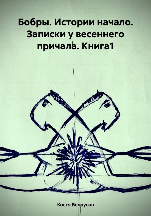 Обложка книги «Бобры. Истории начало. Записки у весеннего причала. Книга1»