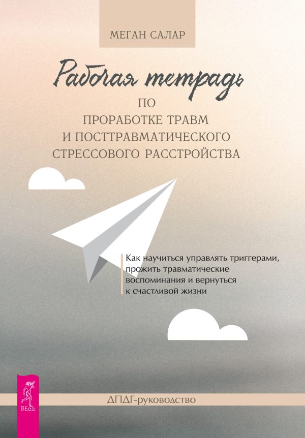 Обложка книги «Рабочая тетрадь по проработке травм и посттравматического стрессового расстройства. Как научиться управлять триггерами, прожить травматические воспом»