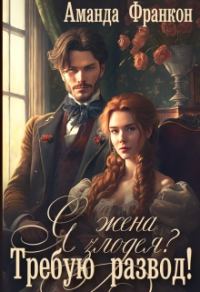 Обложка книги «Я - жена злодея?! Требую развод!»