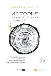 Обложка книги «История инвестиционных стратегий. Как зарабатывались состояния во времена процветания и во времена испытаний»