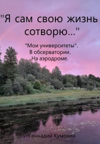 Обложка книги ««Я сам свою жизнь сотворю…» «Мои университеты». В обсерватории. На аэродроме»