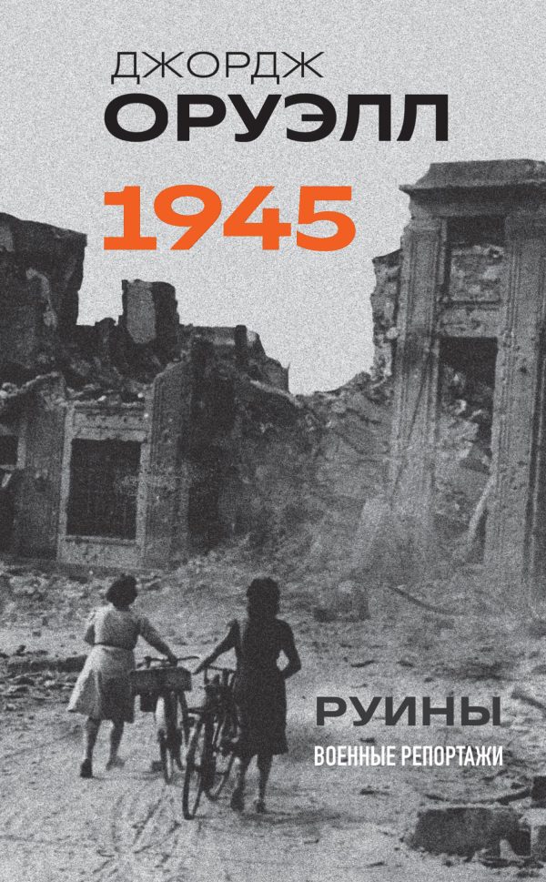 Обложка книги «Оруэлл. 1945. Руины. Военные репортажи»