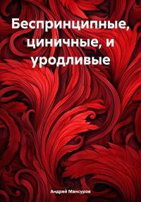 Обложка книги «Беспринципные, циничные, и уродливые»