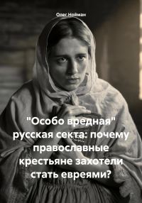Обложка книги ««Особо вредная» русская секта: почему православные крестьяне захотели стать евреями?»