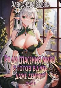 Обложка книги «Ради спасения мира я готов вдуть даже демону! Том 1»