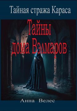Обложка книги «Тайная стража Караса. Тайны дома Вэлмаров»