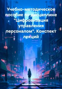 Обложка книги «Учебно-методическое пособие по дисциплине «Цифровизация управления персоналом». Конспект лекций»