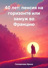 Обложка книги «40 лет: пенсия на горизонте или замуж во Францию»