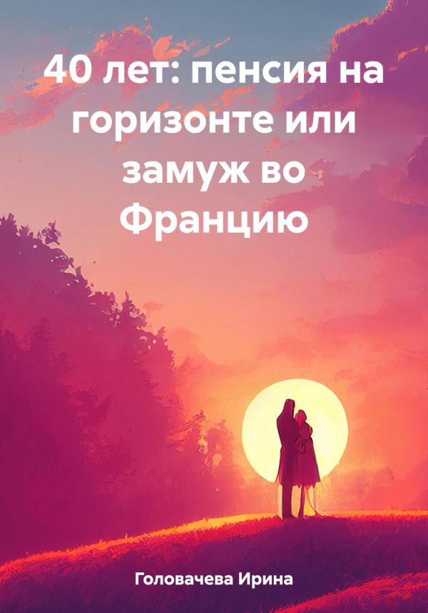 Обложка книги «40 лет: пенсия на горизонте или замуж во Францию»