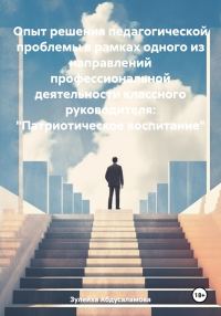 Обложка книги «Опыт решения педагогической проблемы в рамках одного из направлений профессиональной деятельности классного руководителя: «Патриотическое воспитание»»