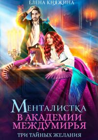 Обложка книги «Менталистка в Академии Междумирья. Три тайных желания»