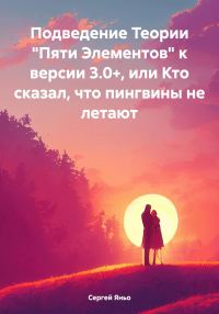 Обложка книги «Подведение Теории «Пяти Элементов» к версии 3.0+, или Кто сказал, что пингвины не летают»