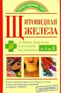 Обложка книги «Щитовидная железа. Лучшие рецепты народной медицины от А до Я»