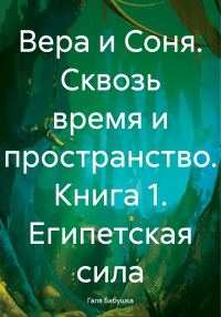 Обложка книги «Вера и Соня. Сквозь время и пространство. Книга 1. Египетская сила»