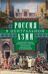 Обложка книги «Россия в Центральной Азии. Бухарский эмират и Хивинское ханство при власти императоров и большевиков. 1865–1924»