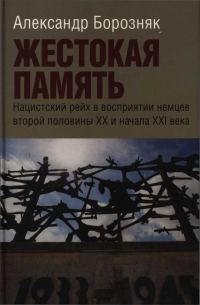 Обложка книги «Жестокая память. Нацистский рейх в восприятии немцев второй половины XX и начала XXI века»