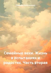 Обложка книги «Семейные вехи. Жизнь в испытаниях и радостях. Часть вторая»