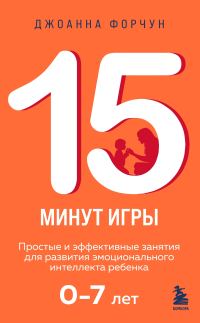Обложка книги «15 минут игры. Простые и эффективные занятия для развития эмоционального интеллекта ребенка. 0-7 лет»