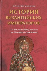 Обложка книги «История Византийских императоров. От Василия I Македонянина до Михаила VI Стратиотика»