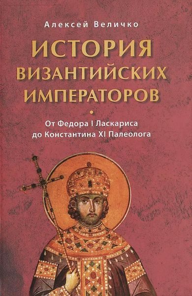 Обложка книги «История Византийских императоров. От Федора I Ласкариса до Константина XI Палеолога»