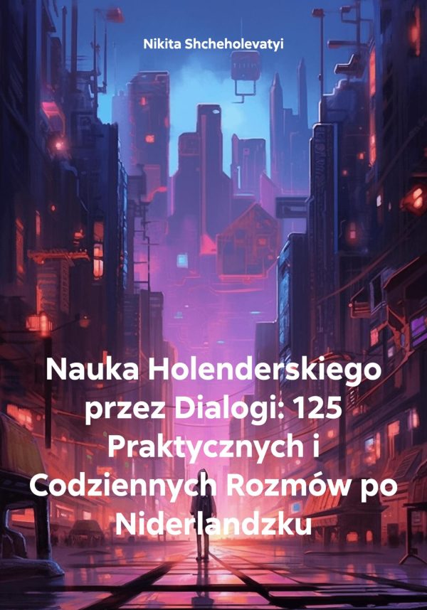 Обложка книги «Nauka Holenderskiego przez Dialogi: 125 Praktycznych i Codziennych Rozmów po Niderlandzku»