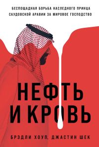 Обложка книги «Нефть и кровь: Беспощадная борьба наследного принца Саудовской Аравии за мировое господство»