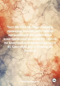 Обложка книги «Тест ЭБ 1258.16. Подготовка и проверка знаний работников организаций-потребителей электрической энергии (IV группа по электробезопасности до 1000 В).»