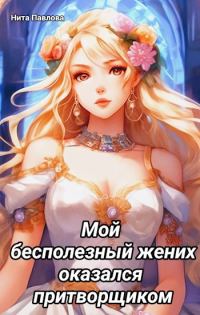 Обложка книги «Мой бесполезный жених оказался притворщиком»