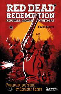 Обложка книги «Red Dead Redemption. Хорошая, плохая, культовая. Рождение вестерна от Rockstar Games»
