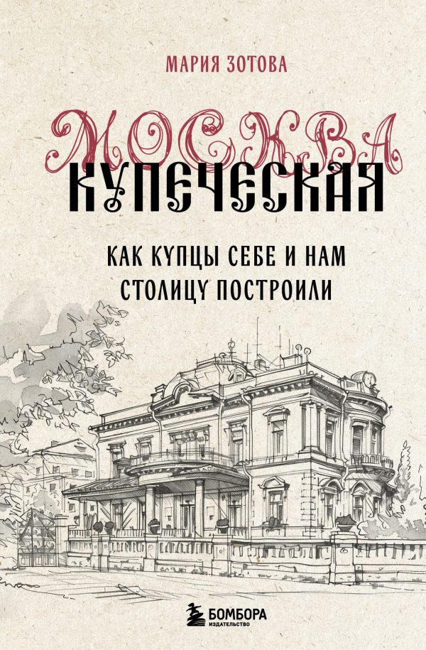 Обложка книги «Москва купеческая. Как купцы себе и нам столицу построили»