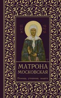 Обложка книги «Матрона Московская. Помощь, утешение, защита»