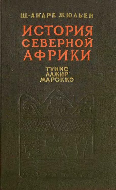 Обложка книги «История Северной Африки (Тунис, Алжир, Марокко). Том 1. С древнейших времен до арабского завоевания (647 год)»