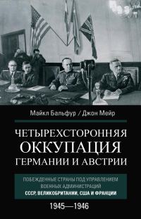 Обложка книги «Четырехсторонняя оккупация Германии и Австрии. Побежденные страны под управлением военных администраций СССР, Великобритании, США и Франции. 1945–194»