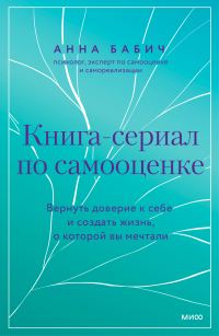 Обложка книги «Книга-сериал по самооценке. Вернуть доверие к себе и создать жизнь, о которой вы мечтали»