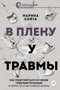 Обложка книги «В плену у травмы. Как подружиться со своим тяжелым прошлым и обрести счастливую жизнь»