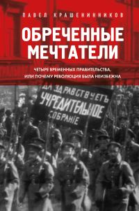 Обложка книги «Обреченные мечтатели. Четыре временных правительства или почему революция была неизбежна»