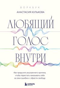 Обложка книги «Любящий голос внутри : как приручить внутреннего критика, чтобы перестать наказывать себя за свои ошибки и обрести свободу»