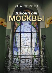 Обложка книги «Ключи от Москвы. Как чай помог получить дворянство, из-за чего поссорились Капулетти и Монтекки старой Москвы, где искать особняк, скрывающий подводн»