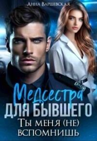 Обложка книги «Медсестра для бывшего. Ты меня (не) вспомнишь»