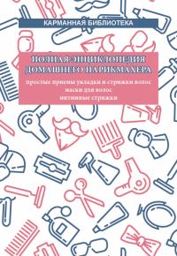 Обложка книги «Полная энциклопедия домашнего парикмахера. Простые приемы укладки и стрижки волос. Маски для волос. Интимные стрижки»