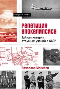 Обложка книги «Репетиция апокалипсиса: Тайная история атомных учений в СССР. Тоцкое-1954»