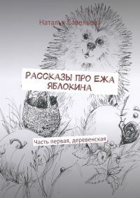 Обложка книги «Рассказы про Ежа Яблокина. Часть первая, деревенская»