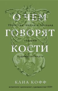 Обложка книги «О чем говорят кости. Убийства, войны и геноцид глазами судмедэксперта»