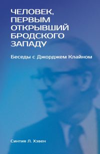Обложка книги ««Человек, первым открывший Бродского Западу». Беседы с Джорджем Клайном»
