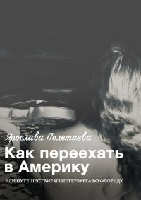 Обложка книги «Как переехать в Америку, или Путешествие из Петербурга во Флориду»