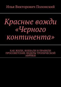 Обложка книги «Красные вожди «Черного континента». Как жили, воевали и правили просоветские лидеры тропической Африки»