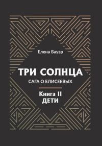 Обложка книги «Три солнца. Сага о Елисеевых. Книга II. Дети»